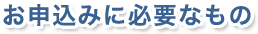 お申込みに必要なもの