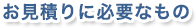 お見積りに必要なもの